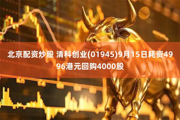 北京配资炒股 清科创业(01945)9月15日耗资4996港元回购4000股