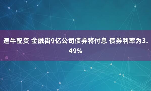 速牛配资 金融街9亿公司债券将付息 债券利率为3.49%