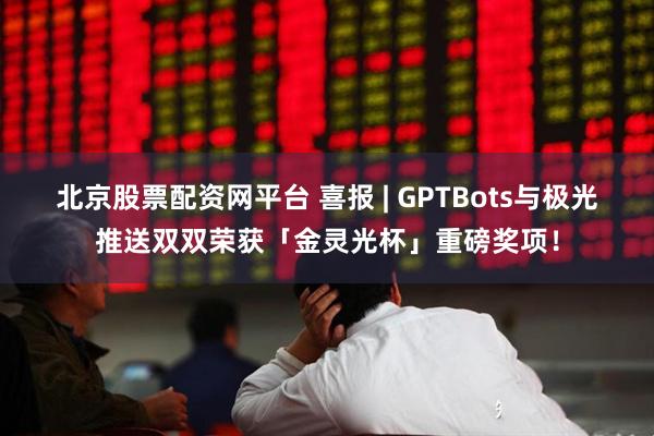 北京股票配资网平台 喜报 | GPTBots与极光推送双双荣获「金灵光杯」重磅奖项！