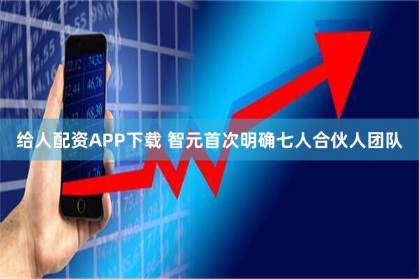 给人配资APP下载 智元首次明确七人合伙人团队
