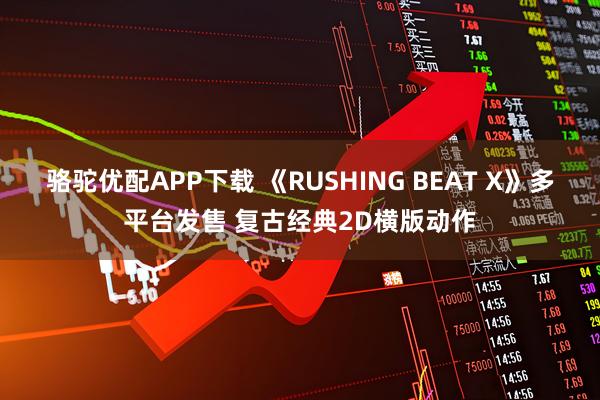 骆驼优配APP下载 《RUSHING BEAT X》多平台发售 复古经典2D横版动作