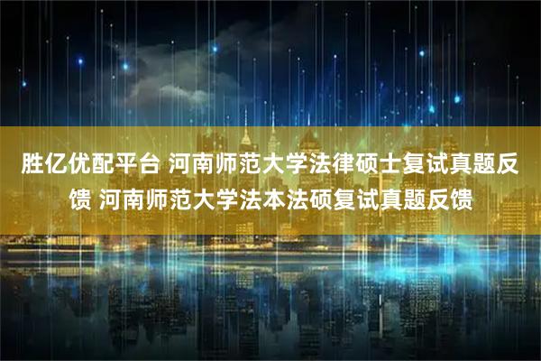 胜亿优配平台 河南师范大学法律硕士复试真题反馈 河南师范大学法本法硕复试真题反馈