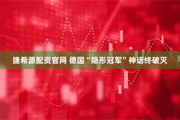 捷希源配资官网 德国“隐形冠军”神话终破灭