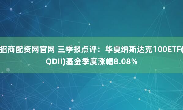 招商配资网官网 三季报点评：华夏纳斯达克100ETF(QDII)基金季度涨幅8.08%