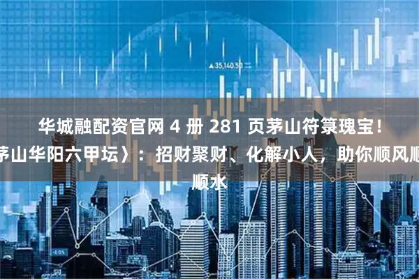 华城融配资官网 4 册 281 页茅山符箓瑰宝！〈茅山华阳六甲坛〉：招财聚财、化解小人，助你顺风顺水