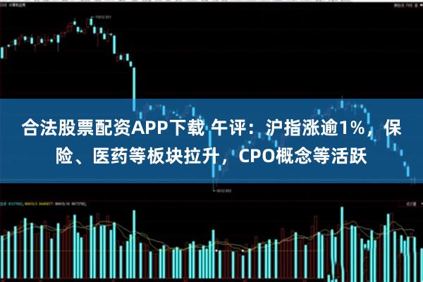合法股票配资APP下载 午评：沪指涨逾1%，保险、医药等板块拉升，CPO概念等活跃