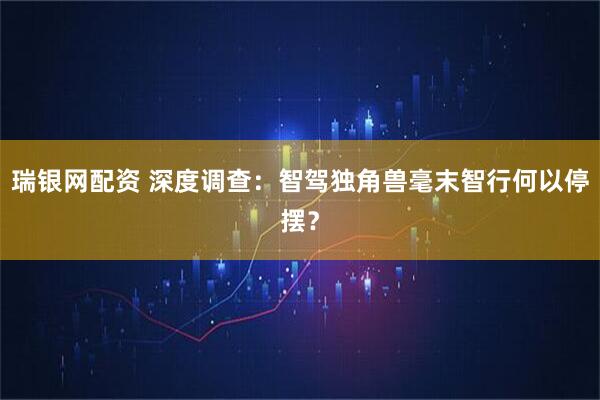 瑞银网配资 深度调查：智驾独角兽毫末智行何以停摆？