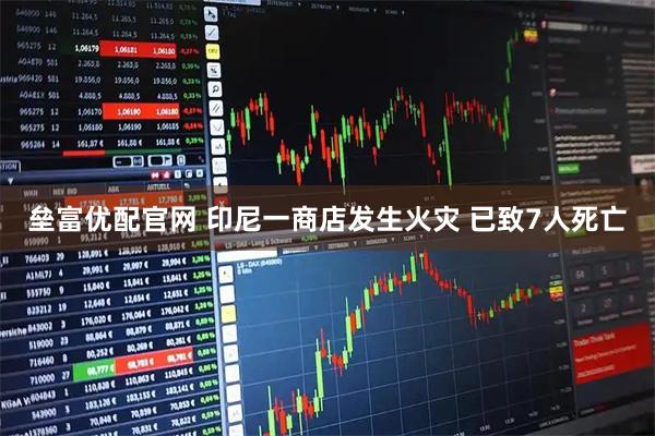 垒富优配官网 印尼一商店发生火灾 已致7人死亡