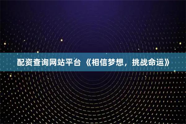 配资查询网站平台 《相信梦想，挑战命运》