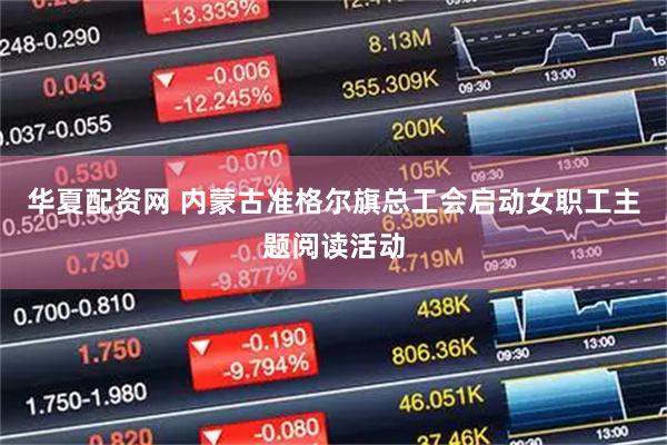 华夏配资网 内蒙古准格尔旗总工会启动女职工主题阅读活动