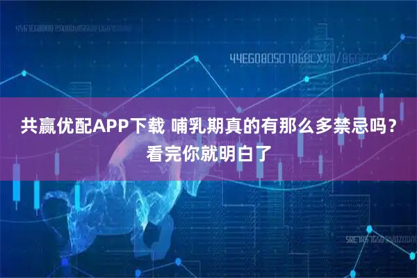 共赢优配APP下载 哺乳期真的有那么多禁忌吗？看完你就明白了