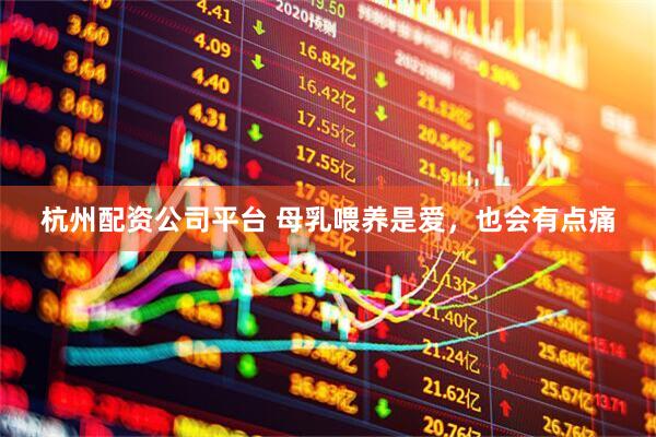 杭州配资公司平台 母乳喂养是爱，也会有点痛