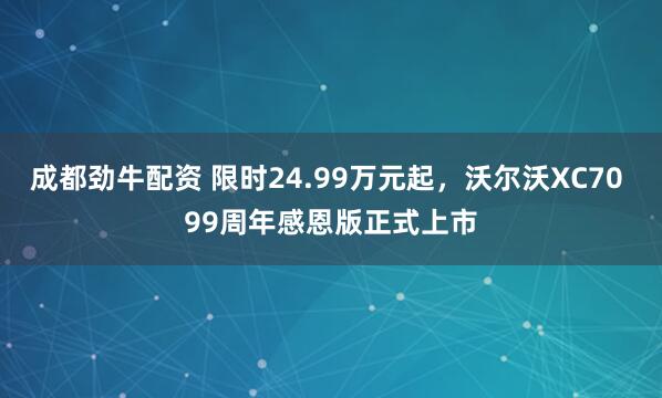 成都劲牛配资 限时24.99万元起,沃尔沃XC70 99周年感恩版正式上市